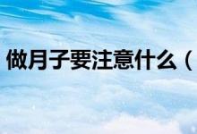 做月子要注意什么（做月子注意事项有什么）