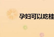 孕妇可以吃桂圆吗（了解一下）