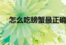 怎么吃螃蟹最正确的方法（怎么吃螃蟹）