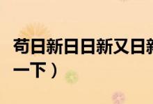 苟日新日日新又日新的意思是什么（一起来看一下）