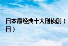 日本最经典十大刑侦剧（日本刑侦电视剧推荐好看的破案类日）