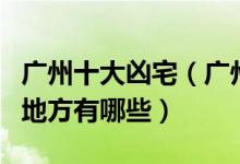 广州十大凶宅（广州凶宅名单广州“闹鬼”的地方有哪些）