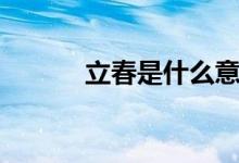 立春是什么意思（立春的含义）
