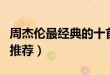 周杰伦最经典的十首歌（周杰伦的歌周董精品推荐）