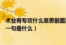 术业有专攻什么意思前面那一句（术业有专攻什么意思前面一句是什么）