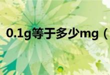 0.1g等于多少mg（重量0.1g等于多少mg）