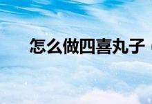 怎么做四喜丸子（四喜丸子家常做法）