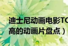 迪士尼动画电影TOP10排行（迪士尼票房最高的动画片盘点）