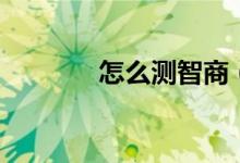 怎么测智商（测智商的方法）