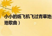 小小的纸飞机飞过青草地是什么歌（小小的纸飞机飞过青草地歌曲）