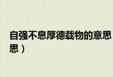 自强不息厚德载物的意思（怎么理解自强不息厚德载物的意思）