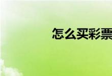 怎么买彩票（彩票怎么买）