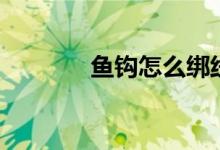 鱼钩怎么绑线（鱼钩怎么绑）