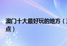 澳门十大最好玩的地方（澳门哪里好玩澳门有什么好玩的景点）