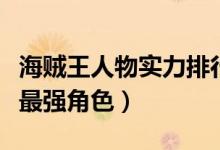 海贼王人物实力排行（海贼王目前出现的十大最强角色）