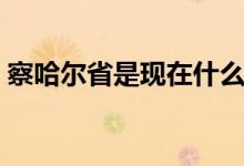 察哈尔省是现在什么地方（察哈尔省在哪里）