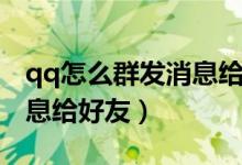 qq怎么群发消息给好友（如何使用qq群发消息给好友）