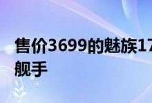 售价3699的魅族17是最便宜的120高刷5G旗舰手