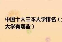 中国十大三本大学排名（全国十所三本大学排行榜中国三本大学有哪些）