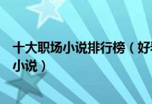 十大职场小说排行榜（好看的职场小说有哪些职场励志经典小说）