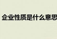 企业性质是什么意思（企业性质含义是什么）