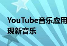 YouTube音乐应用获得浏览标签 可帮助您发现新音乐