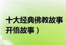 十大经典佛教故事（佛教因果小故事佛教感人开悟故事）
