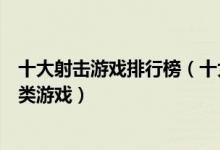 十大射击游戏排行榜（十大经典射击游戏盘点最好玩的射击类游戏）