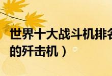 世界十大战斗机排名（盘点世界上现役最厉害的歼击机）