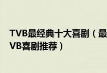 TVB最经典十大喜剧（最值得看的TVB喜剧电视剧好看的TVB喜剧推荐）