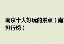 南京十大好玩的景点（南京好玩的旅游景点南京好玩的地方排行榜）