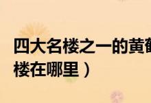 四大名楼之一的黄鹤楼位于中国哪个省（黄鹤楼在哪里）