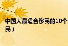 中国人最适合移民的10个国家排行榜（哪些国家适合华人移民）