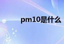 pm10是什么（pm10意思简介）
