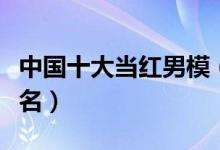 中国十大当红男模（张亮仅居第二中国男模排名）