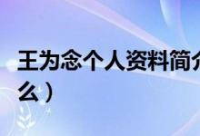 王为念个人资料简介（王为念的个人资料是什么）