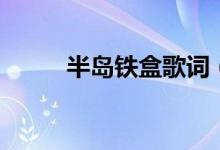 半岛铁盒歌词（半岛铁盒歌介绍）