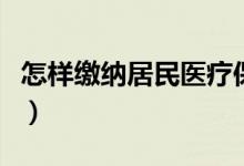 怎样缴纳居民医疗保险（居民医疗缴费怎么交）