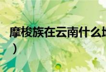 摩梭族在云南什么地方（摩梭族在云南啥地方）