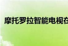 摩托罗拉智能电视在印度的起步价仅为卢比