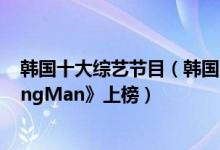 韩国十大综艺节目（韩国人最喜欢的十大综艺节目《RunningMan》上榜）