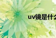 uv镜是什么（uv镜介绍）