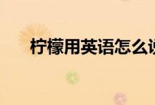 柠檬用英语怎么说（柠檬英文是什么）