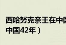 西哈努克亲王在中国多少年（西哈努克亲王在中国42年）