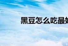 黑豆怎么吃最好（吃黑豆的好处）