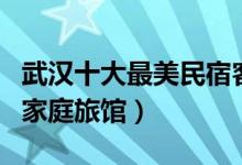 武汉十大最美民宿客栈推荐（武汉最受欢迎的家庭旅馆）