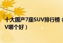 十大国产7座SUV排行榜（中国七座的suv推荐7座的国产SUV哪个好）