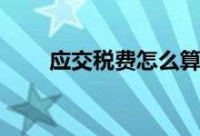 应交税费怎么算（应交税费的算法）
