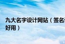 九大名字设计网站（签名设计网站排名艺术签名设计网哪个好用）