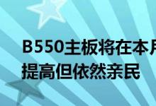 B550主板将在本月16日正式开售 售价略有提高但依然亲民